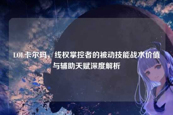 LOL卡尔玛，线权掌控者的被动技能战术价值与辅助天赋深度解析