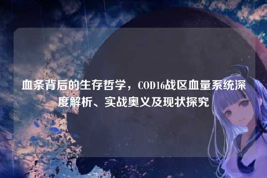 血条背后的生存哲学,COD16战区血量系统深度解析、实战奥义及现状探究