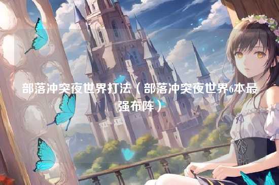 部落冲突夜世界打法(部落冲突夜世界6本最强布阵)