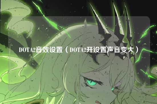 DOTA2音效设置(DOTA2开设置声音变大)