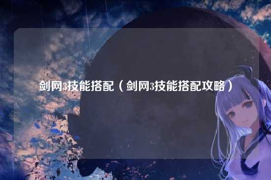 剑网3技能搭配（剑网3技能搭配攻略）