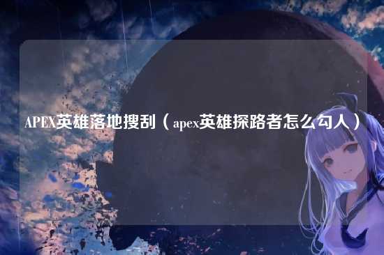 APEX英雄落地搜刮(apex英雄探路者怎么勾人)