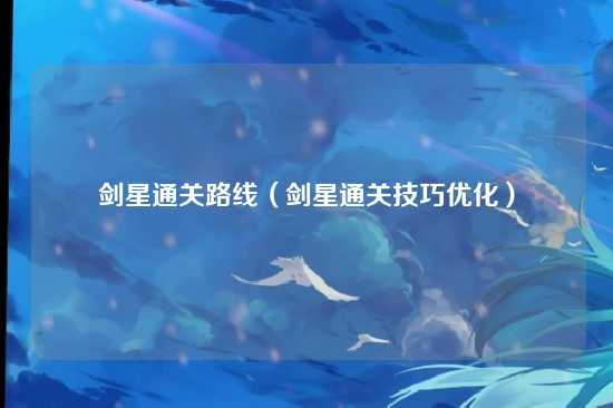 剑星通关路线（剑星通关技巧优化）