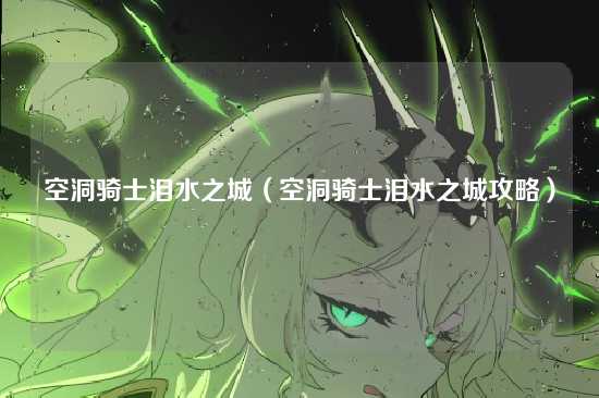 空洞骑士泪水之城(空洞骑士泪水之城攻略)