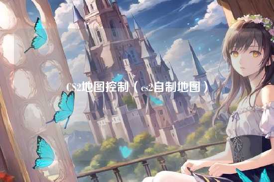 CS2地图控制(cs2自制地图)