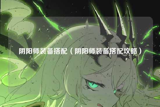 阴阳师装备搭配（阴阳师装备搭配攻略）