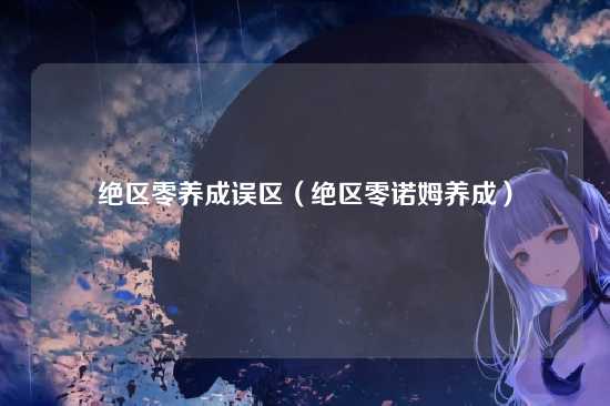 绝区零养成误区(绝区零诺姆养成)