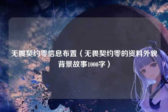 无畏契约零信息布置(无畏契约零的资料外貌背景故事1000字)
