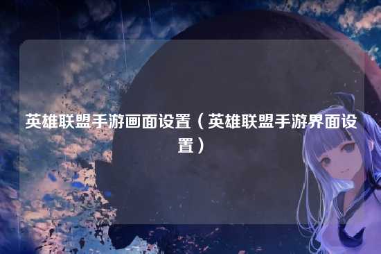 英雄联盟手游画面设置(英雄联盟手游界面设置)