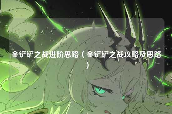 金铲铲之战进阶思路(金铲铲之战攻略及思路)