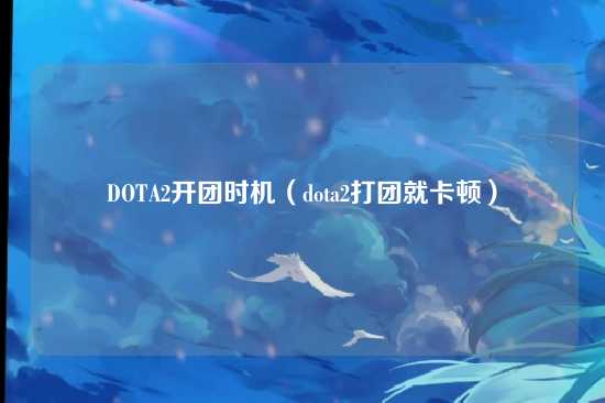 DOTA2开团时机（dota2打团就卡顿）
