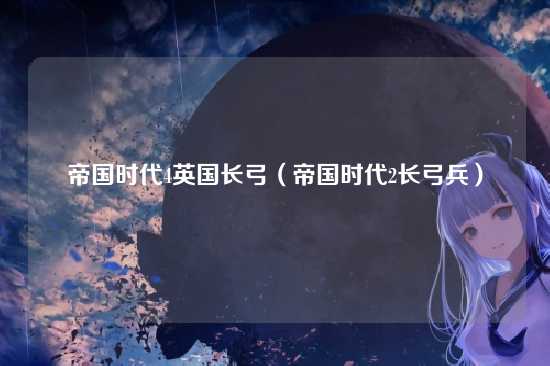 帝国时代4英国长弓(帝国时代2长弓兵)